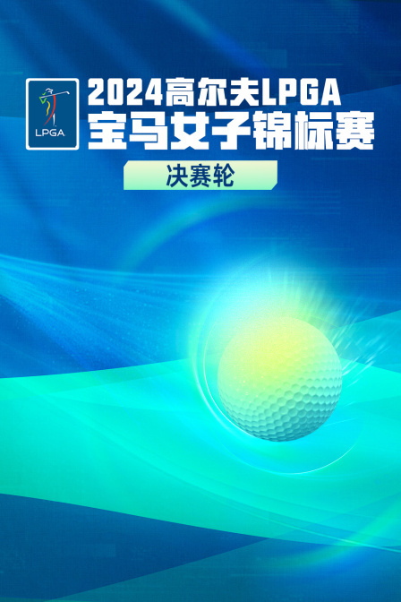 2024高尔夫LPGA宝马女子锦标赛 决赛轮