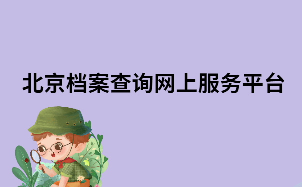 北京档案查询系统官网(北京市人力资源和社会保障局如何使用档案查询个人档案信息) 结构机械钢结构施工 第1张 北京档案查询系统官网(北京市人力资源和社会保障局如何使用档案查询个人档案信息) 结构机械钢结构施工 第1张