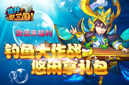 微信来福利《放开那三国》钓鱼大作战悠闲拿礼包