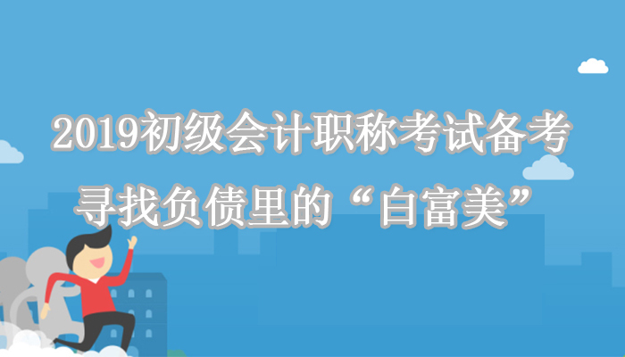 2019初级会计职称考试备考:寻找负债里的白富