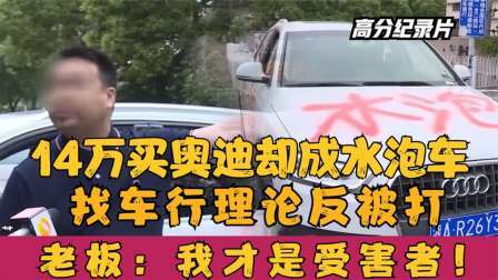 14万买奥迪却成水泡车，找车行理论反被打，老板：我才是受害者