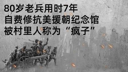 史记文学社第三季 80岁老兵用时7年，自费修抗美援朝纪念馆被村里人称为“疯子”