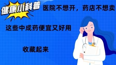 养生之堂 医院不想开，药店不想卖，这些中成药便宜又好用，收藏起来