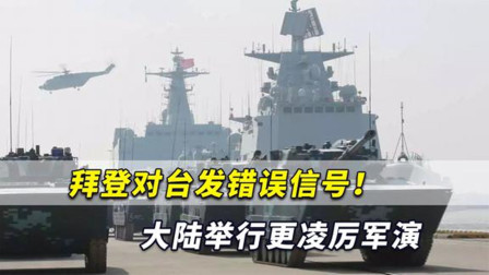 拜登对台发错误信号！美媒：大陆举行更凌厉军演，美国应停止了