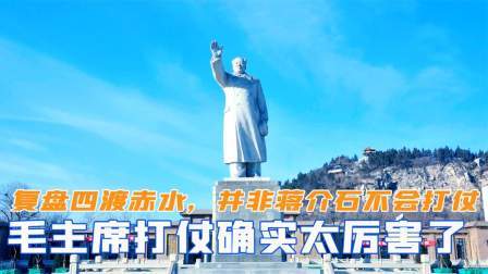 战史分析 复盘四渡赤水证实，并非蒋介石不会打仗，毛主席确实太厉害了