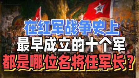 史记文学社第三季 在红军战争史上，最早成立的十个军，都是哪位名将任军长？