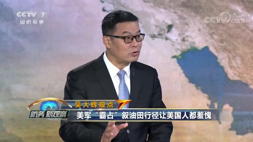 防务新观察 《防务新观察》 20191101 美军增兵油田区 是“保护”还是“强占”？ 谁动了叙利亚的石油？