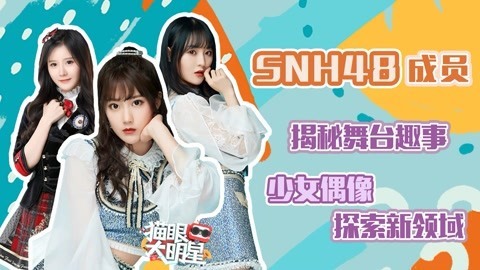 猫眼大明星 SNH48成员：揭秘总决选舞台趣事 少女偶像探索新领域