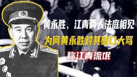古今研究所 黄永胜、江青两人法庭相见，为何黄永胜对其破口大骂