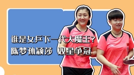 冠军名人录 谁是女乒下一代大魔王？陈梦孙颖莎双星争冠