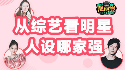 泡泡说 从综艺看明星人设哪家强