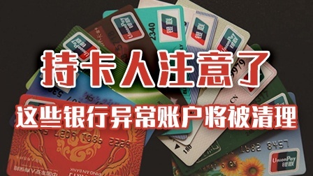 持卡人注意了！你的这些银行异常账户将被清理