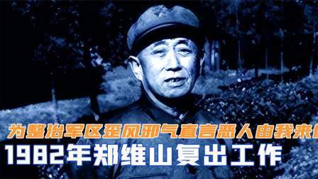 趣谈文史 郑维山复出工作，为整治军区歪风邪气，直言恶人由我来做