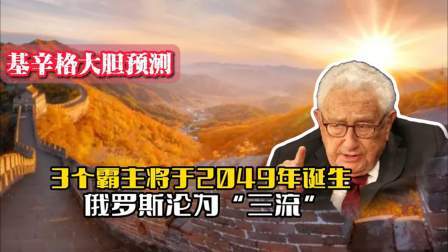战史分析 基辛格曾大胆预测：3个霸主将于2049年诞生，俄罗斯沦为三流