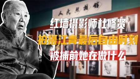 红墙往事 红墙摄影师杜修贤，拍摄江青最后自由时刻，被捕前她在做什么