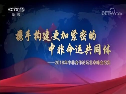 《携手构建更加紧密的中非命运共同体——2018年中非合作论坛北京峰会纪实》 20180921