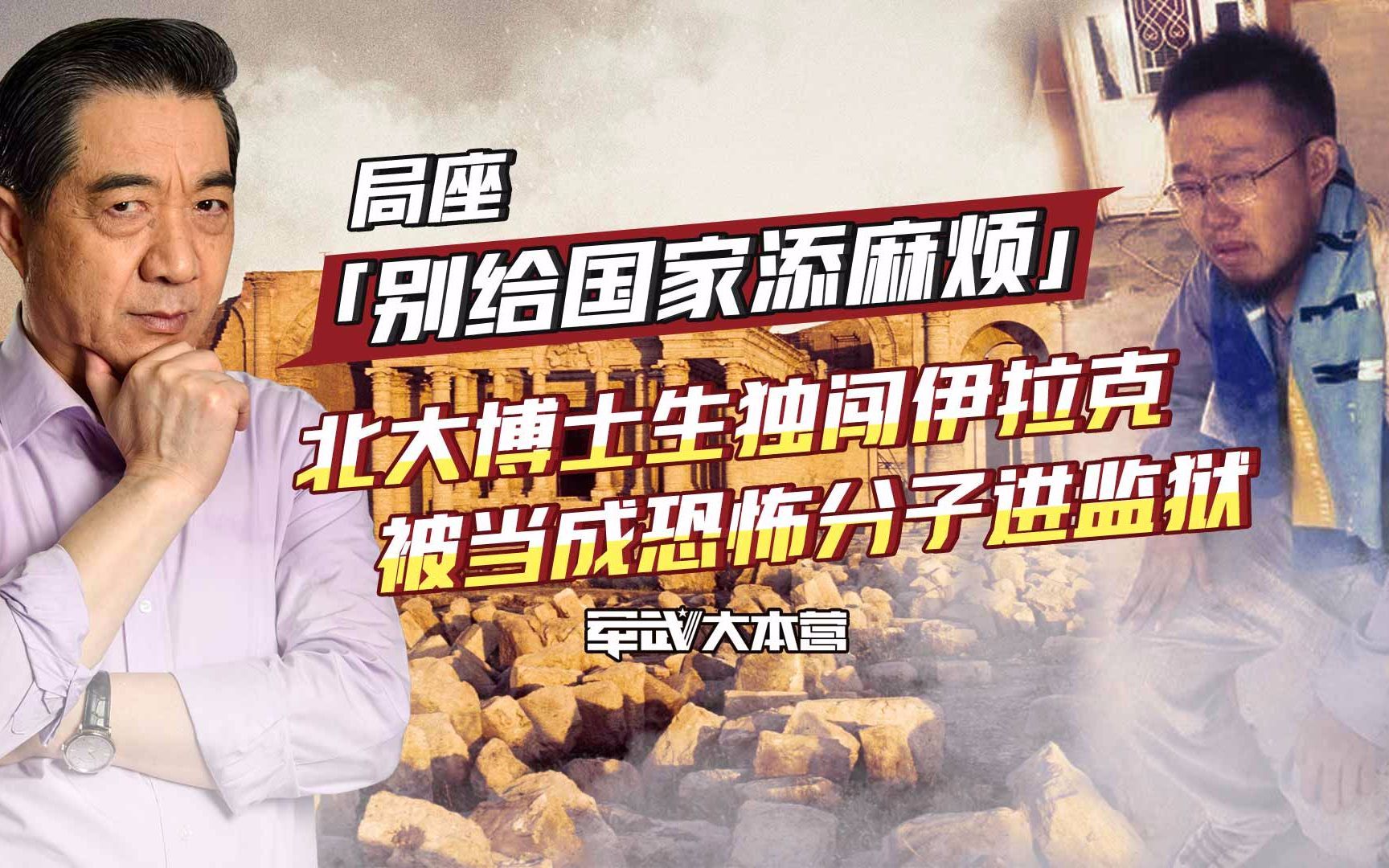 军武大本营 第三季 北大博士独闯伊拉克被当成恐怖分子进监狱局座：别给国家添麻烦