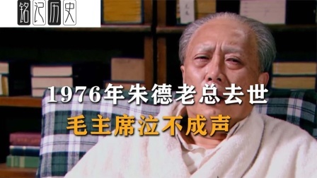 趣谈文史 朱德去世，毛主席哽咽询问华国锋：朱老总得的什么病？