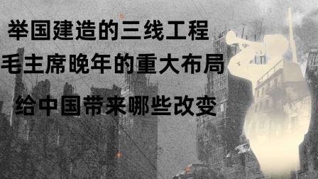 战史分析 举国建造的三线工程，毛主席晚年的重大布局，给中国带来哪些改变