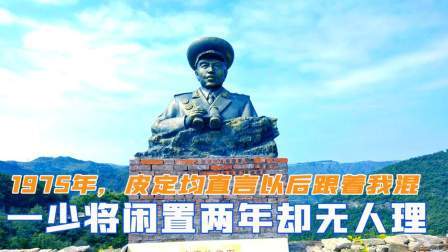 峥嵘岁月 1975年，皮定均发现一少将闲置两年无人理，直言以后跟着我混