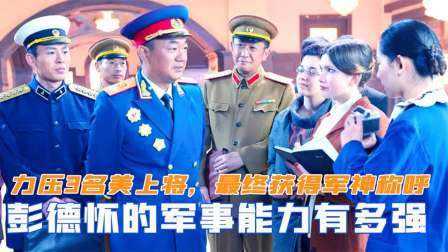 华夏史录 彭德怀能力有多强？曾力压3名美国上将，最终获得军神的称呼