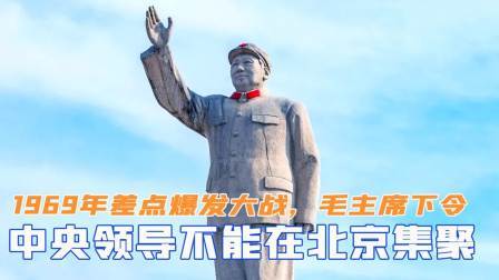 华夏史录 69年差点爆发大战，毛主席下令：中央领导人不能在北京集聚