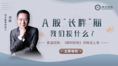洪校长的投资课 经典重温：《解码财商》A股“长胖”期，我们投什么？