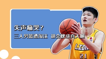 失声痛哭？三人男篮遭淘汰，胡金秋成真大腿