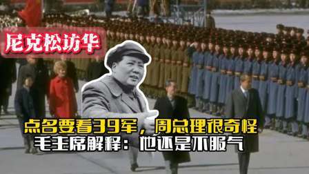 战史分析 尼克松点名要看39军，周总理感到奇怪毛主席解释：他还是不服气