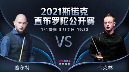 2021斯诺克直布罗陀公开赛 2021直布罗陀公开赛 塞尔特VS韦克林