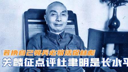 红墙往事 关麟征点评杜聿明只是军长水平，若换自己领兵，必将活捉林彪