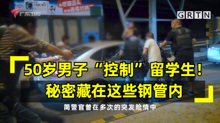 南粤警视 羊城禁毒实录：50岁男子“控制”留学生！秘密藏钢管内