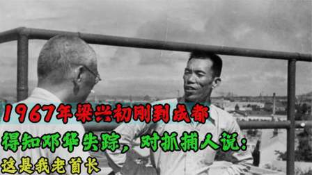 趣谈文史 梁兴初刚到成都，得知邓华失踪，对抓捕人说：这是我老首长