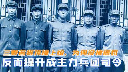 闻天下谈古今 三野名将顶撞上级，为何没被惩罚，反而还提升成主力兵团司令