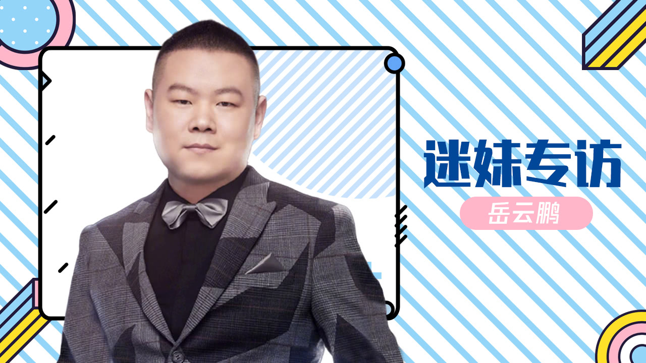 迷妹专访 迷妹专访×岳云鹏：自认德云社可爱担当