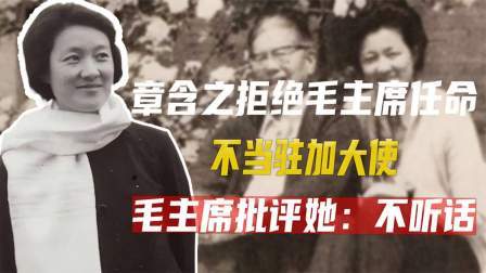 古今研究所 章含之拒绝毛主席任命，不当驻加大使，毛主席批评她：不听话
