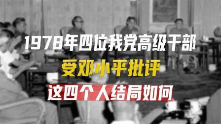 古今研究所 1978年，四位我党高级干部受邓小平批评，这四个人结局如何