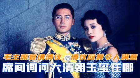 华夏史录 毛主席宴请溥仪，席间询问大清朝玉玺在哪里？溥仪回复令人满意