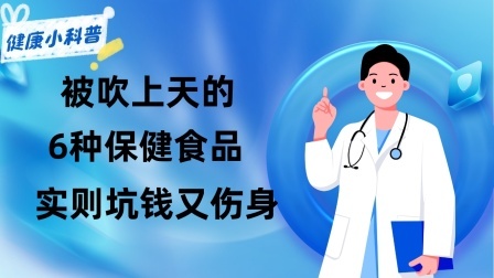 养生之堂 被吹上天的6种保健食品，实则坑钱又伤身，劝告父母：谨慎购买