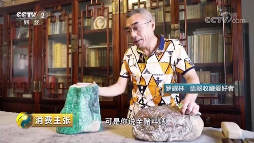消费主张 《消费主张》 20190419 收藏市场调查：云南边城看翡翠