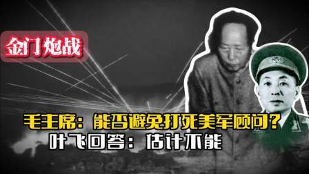 战史分析 金门炮战，毛主席询问能否避免打死美军顾问？叶飞回答：估计不能