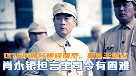 趣谈文史 75年邓公途经南京，要求见王近山，肖永银坦言王司令有困难