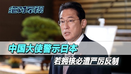 中国大使警示日本，若拥核必遭严厉反制