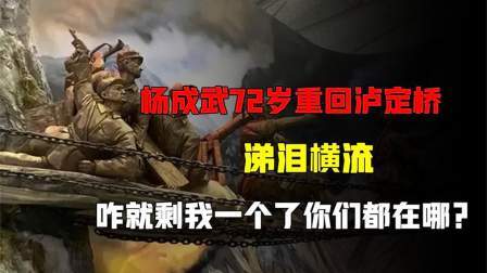 史记文学社第三季 杨成武72岁重回泸定桥，涕泪横流：咋就剩我一个了，你们都在哪