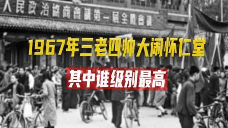 古今研究所 1967年，三老四帅大闹怀仁堂，其中谁级别最高