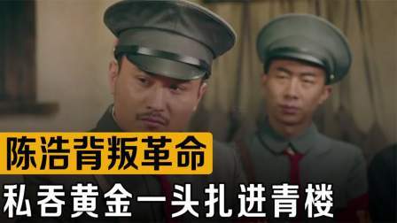 战史分析 陈浩背叛革命，私吞黄金一头扎进青楼，带军投靠蒋介石