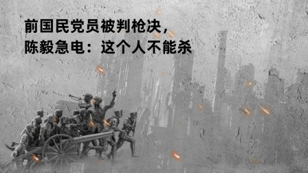 红墙往事 前国民党员被判枪决，陈毅急电：这个人不能杀