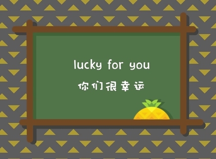菠萝口语30秒 你真幸运：lucky for you