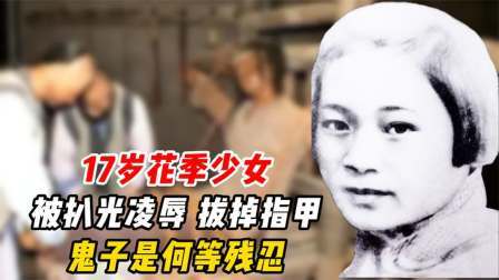 文史档案 17岁花季少女，被扒光凌辱，拔掉指甲，鬼子是何等残忍？