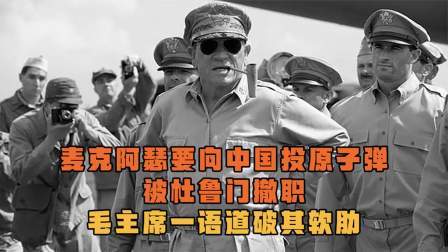 史记文学社第三季 麦克阿瑟要向中国投原子弹，被杜鲁门撤职，毛主席一语道破其软肋